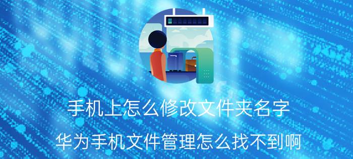 手机上怎么修改文件夹名字 华为手机文件管理怎么找不到啊？